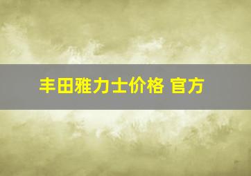 丰田雅力士价格 官方